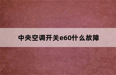 中央空调开关e60什么故障