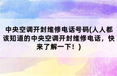 中央空调开封维修电话号码(人人都该知道的中央空调开封维修电话，快来了解一下！)