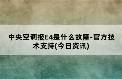 中央空调报E4是什么故障-官方技术支持(今日资讯)