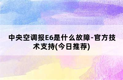 中央空调报E6是什么故障-官方技术支持(今日推荐)