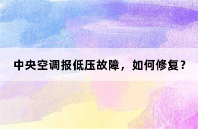 中央空调报低压故障，如何修复？