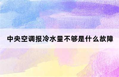 中央空调报冷水量不够是什么故障