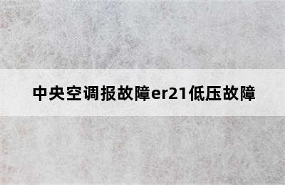 中央空调报故障er21低压故障