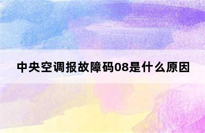 中央空调报故障码08是什么原因