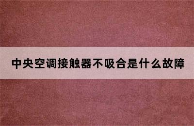 中央空调接触器不吸合是什么故障