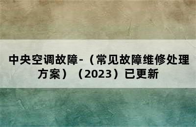 中央空调故障-（常见故障维修处理方案）（2023）已更新