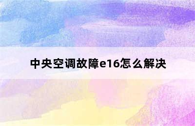 中央空调故障e16怎么解决