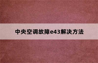 中央空调故障e43解决方法