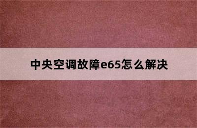 中央空调故障e65怎么解决