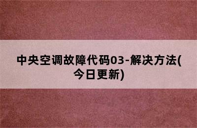 中央空调故障代码03-解决方法(今日更新)