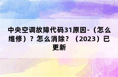 中央空调故障代码31原因-（怎么维修）？怎么消除？（2023）已更新