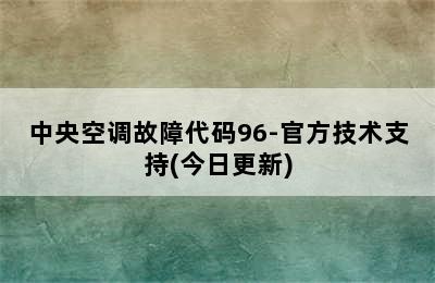 中央空调故障代码96-官方技术支持(今日更新)