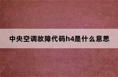 中央空调故障代码h4是什么意思