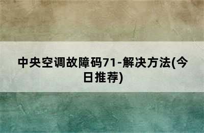 中央空调故障码71-解决方法(今日推荐)