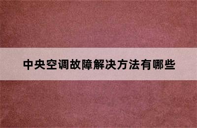 中央空调故障解决方法有哪些