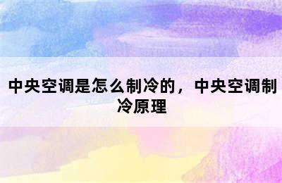 中央空调是怎么制冷的，中央空调制冷原理