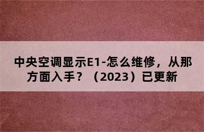 中央空调显示E1-怎么维修，从那方面入手？（2023）已更新