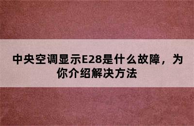 中央空调显示E28是什么故障，为你介绍解决方法