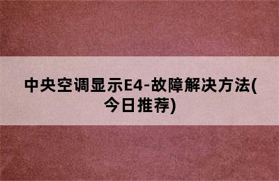 中央空调显示E4-故障解决方法(今日推荐)