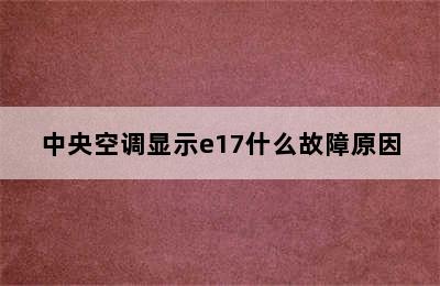 中央空调显示e17什么故障原因