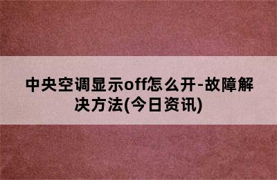 中央空调显示off怎么开-故障解决方法(今日资讯)