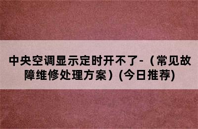 中央空调显示定时开不了-（常见故障维修处理方案）(今日推荐)