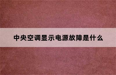 中央空调显示电源故障是什么