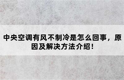 中央空调有风不制冷是怎么回事，原因及解决方法介绍！