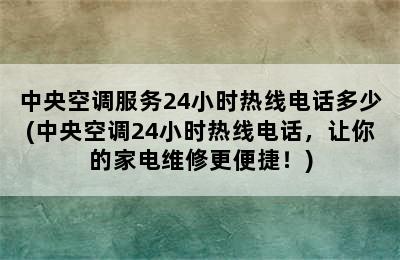 中央空调服务24小时热线电话多少(中央空调24小时热线电话，让你的家电维修更便捷！)