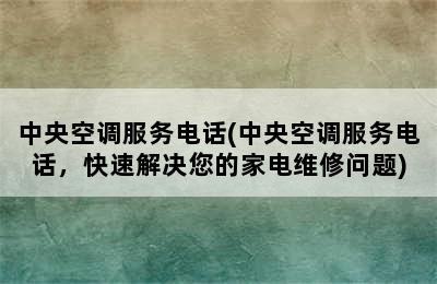 中央空调服务电话(中央空调服务电话，快速解决您的家电维修问题)