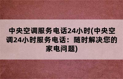 中央空调服务电话24小时(中央空调24小时服务电话：随时解决您的家电问题)