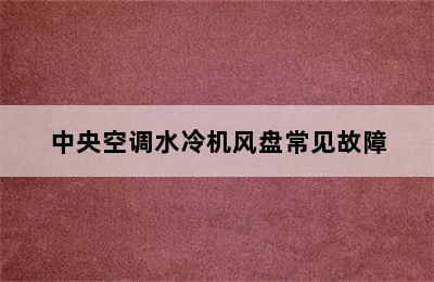 中央空调水冷机风盘常见故障