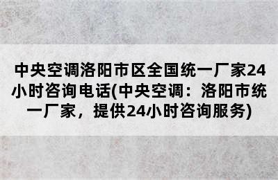 中央空调洛阳市区全国统一厂家24小时咨询电话(中央空调：洛阳市统一厂家，提供24小时咨询服务)