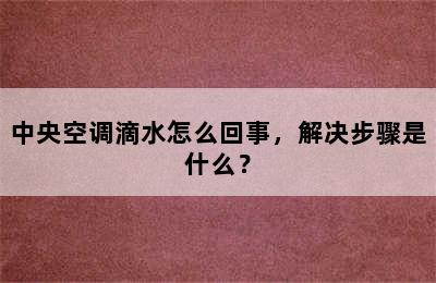 中央空调滴水怎么回事，解决步骤是什么？