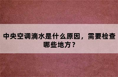 中央空调滴水是什么原因，需要检查哪些地方？