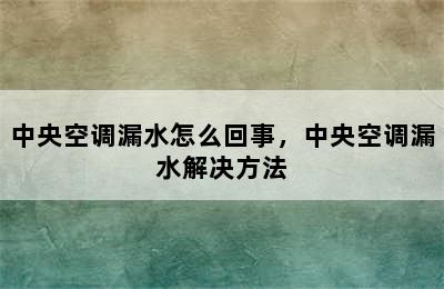 中央空调漏水怎么回事，中央空调漏水解决方法