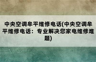 中央空调牟平维修电话(中央空调牟平维修电话：专业解决您家电维修难题)