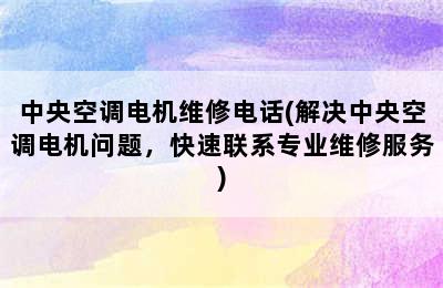 中央空调电机维修电话(解决中央空调电机问题，快速联系专业维修服务)