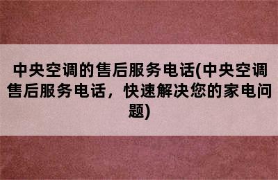 中央空调的售后服务电话(中央空调售后服务电话，快速解决您的家电问题)