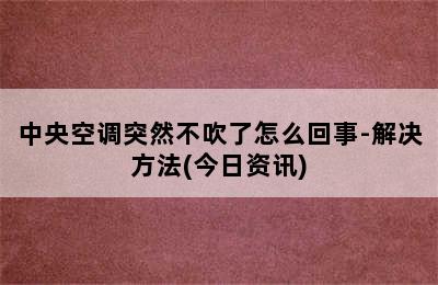 中央空调突然不吹了怎么回事-解决方法(今日资讯)