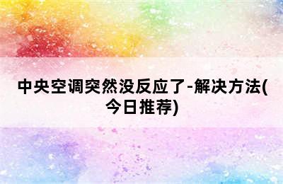 中央空调突然没反应了-解决方法(今日推荐)