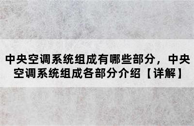 中央空调系统组成有哪些部分，中央空调系统组成各部分介绍【详解】