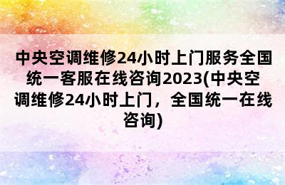 中央空调维修24小时上门服务全国统一客服在线咨询2023(中央空调维修24小时上门，全国统一在线咨询)