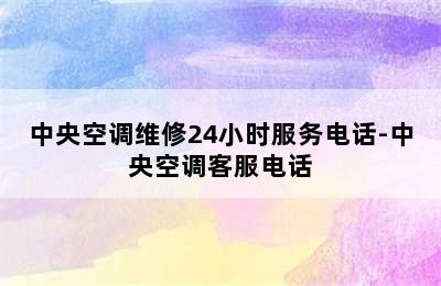 中央空调维修24小时服务电话-中央空调客服电话