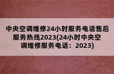 中央空调维修24小时服务电话售后服务热线2023(24小时中央空调维修服务电话：2023)