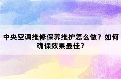 中央空调维修保养维护怎么做？如何确保效果最佳？