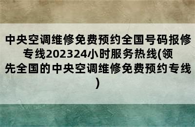 中央空调维修免费预约全国号码报修专线202324小时服务热线(领先全国的中央空调维修免费预约专线)