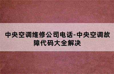 中央空调维修公司电话-中央空调故障代码大全解决