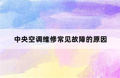 中央空调维修常见故障的原因