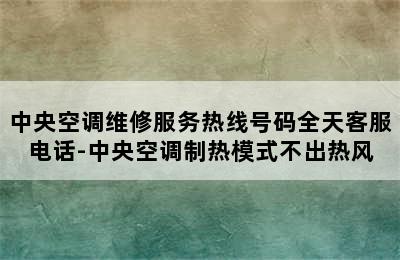 中央空调维修服务热线号码全天客服电话-中央空调制热模式不出热风